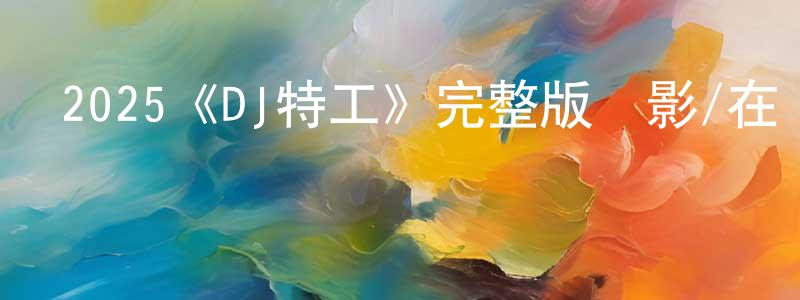 陳菊萍發布2025《DJ特工》完整版電影/在線觀看/百度云-美劇天堂